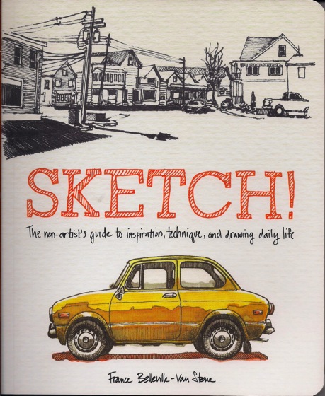 What I’m Reading…Sketch!: The Non-Artist’s Guide to Inspiration, Technique, and Drawing Daily Life by France Belleville-Van Stone