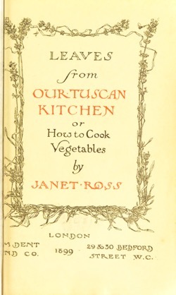 Historical Cooking Books: Leaves from our Tuscan kitchen, or, How to cook vegetables by Janet  Ross,(1899) - 36 in a series