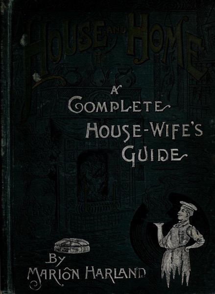 Historical Cooking Books - 47 in a series - House and home : a complete housewife's guide by Mario Harland (1889)