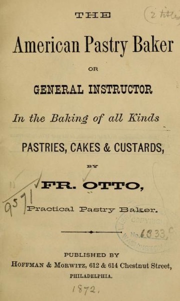 Historical Cooking Books - 52 in a series - The American pastry baker, or, General instructor in the baking of all kinds pastries, cakes & custards (1872) by Frederick Otto