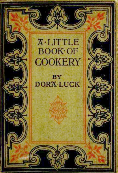 Historical Cooking Books - 85 in a series - A little book of cookery (1905) by Dora Luck