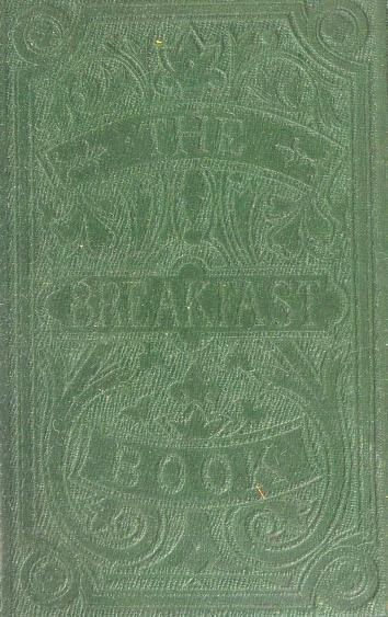 Historical Cooking Books - 97 in a series - The breakfast book : a cookery-book for the morning meal, or, Breakfast-table comprising bills of fare, pasties, and dishes adapted for all occasions (1865)