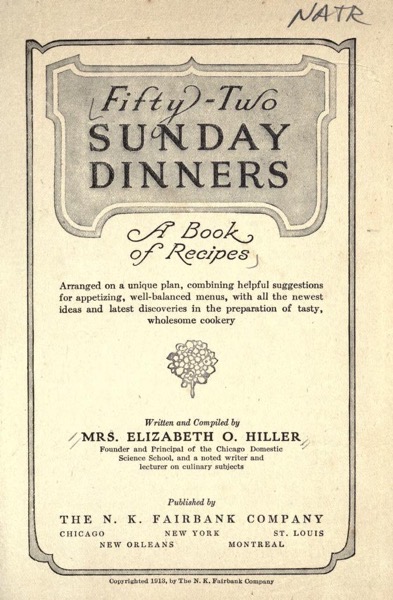 Historical Cooking Books - 102 in a series - Fifty-two Sunday dinners; a book of recipes, arranged on a unique plan...(1915) by Elizabeth O. Hiller and Amelia B. Bliss