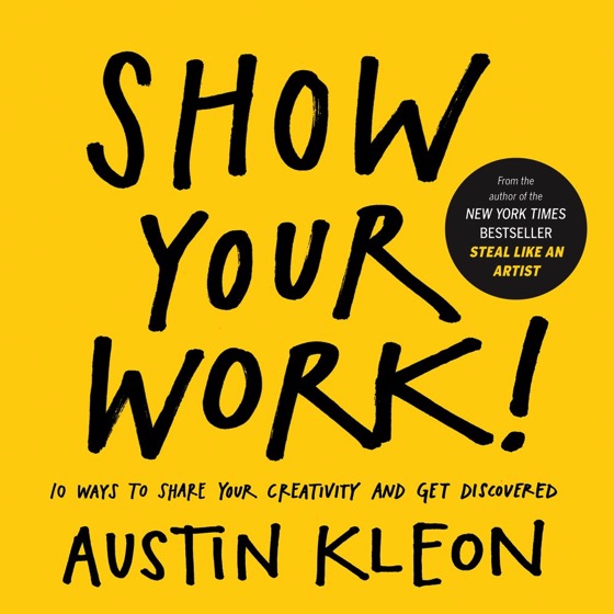 Do It 2017! #: Show Your Work by Austin Kleon: 10 Ways to Share Your Creativity and Get Discovered [Book]